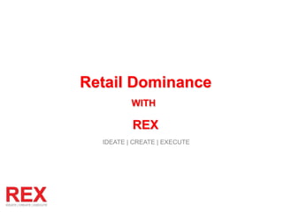 REX
IDEATE | CREATE | EXECUTE
Retail Dominance
WITH
 