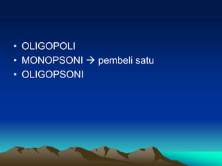 • OLIGOPOLI
• MONOPSONI  pembeli satu
• OLIGOPSONI
 