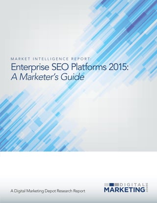 A Digital Marketing Depot Research Report
M A R K E T I N T E L L I G E N C E R E P O R T :
Enterprise SEO Platforms 2015:
A Marketer’s Guide
 