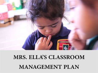 MRS. ELLA’S CLASSROOM
MANAGEMENT PLAN
 