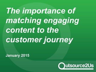 The importance of
matching engaging
content to the
customer journey
January 2015
 