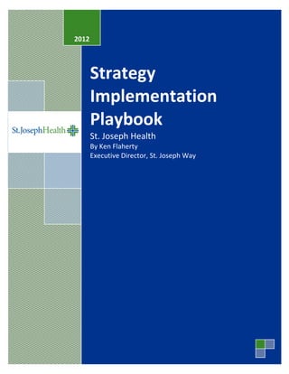 1 | P a g e
Strategy
Implementation
Playbook
St. Joseph Health
By Ken Flaherty
Executive Director, St. Joseph Way
2012
 