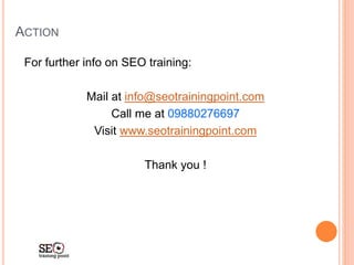 ACTION
For further info on SEO training:
Mail at info@seotrainingpoint.com
Call me at 09880276697
Visit www.seotrainingpoint.com
Thank you !
 