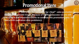 Discount Tags –“Buy 2, Get the 3rd bottle for 1 Real” sales promotion
for Criale’s Lounchin Event. Because of the huge success we are still
choosing a few important clients to continue this promotion (only for
beers with expiration date problems):
Promotional itens
 