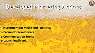 Developed Marketing Actions
1- Investmentsin Media and Publicity;
2- Promotional materials;
3- Communication Tools;
4- Launching Event.
 