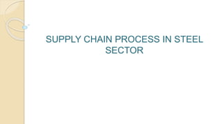 SUPPLY CHAIN PROCESS IN STEEL
SECTOR
 