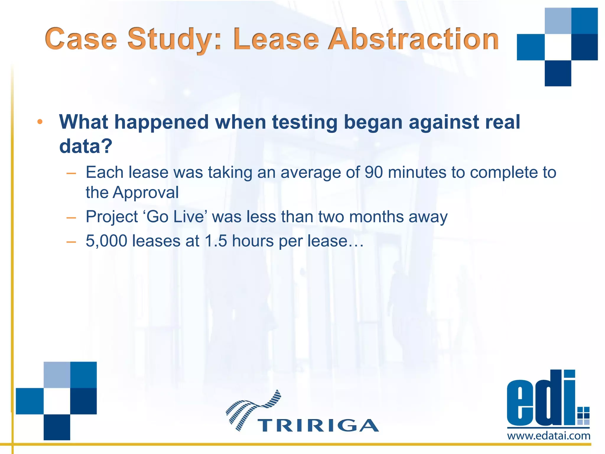 • What happened when testing began against real
data?
– Each lease was taking an average of 90 minutes to complete to
the Approval
– Project ‘Go Live’ was less than two months away
– 5,000 leases at 1.5 hours per lease…
 