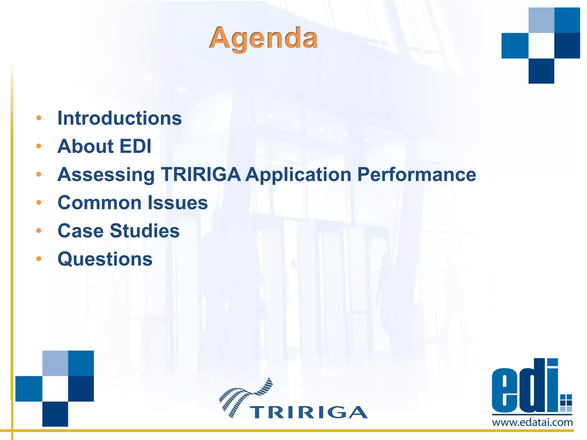 • Introductions
• About EDI
• Assessing TRIRIGA Application Performance
• Common Issues
• Case Studies
• Questions
 