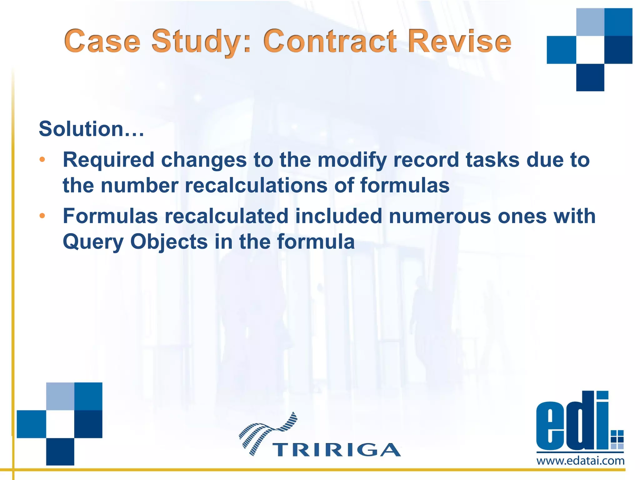 Solution…
• Required changes to the modify record tasks due to
the number recalculations of formulas
• Formulas recalculated included numerous ones with
Query Objects in the formula
 