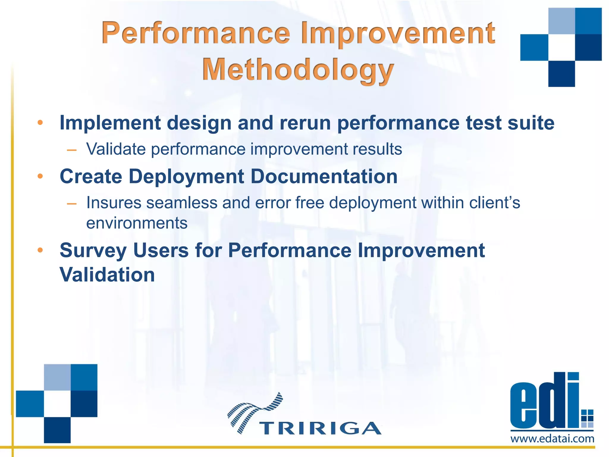 • Implement design and rerun performance test suite
– Validate performance improvement results
• Create Deployment Documentation
– Insures seamless and error free deployment within client’s
environments
• Survey Users for Performance Improvement
Validation
 