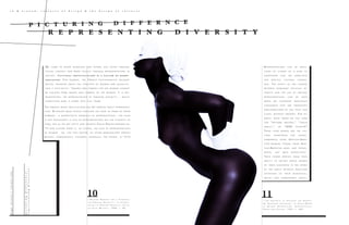 R e p r e s e n t a t i o n s c a n b e d e p i c -
t i o n s o f o t h e r s a s a k i n d o f
s h o r t h a n d t h a t w e s u b s t i t u t e
f o r s p e c i f i c c u l t u r a l c a t e g o -
r i e s . T h e e f f e c t o f t h e l i n k a g e
b e t w e e n d o m i n a n t p o l i t i c a l i n -
t e r e s t s a n d t h e u s e o f v a r i o u s
r e p r e s e n t a t i o n s c a n b e s e e n
w h e n w e c o n f r o n t w h o l e s a l e
c a t e g o r i e s t h a t a r e t h e m s e l v e s
a m a l g a m a t i o n s o f s e x , r a c e a n d
c l a s s , w i t h o u t i m a g e r y . F o r e x -
a m p l e , w h a t i m a g e d o y o u f o r m
f o r “ w e l f a r e m o t h e r , ” “ c r a c k
a d d i c t , ” o r “ AIDS p a t i e n t ? ”
T h e s e c o d e w o r d s a r e t h e c u l -
t u r a l s h o r t h a n d f o r y o u n g ,
u n m a r r i e d , p o o r , A f r i c a n - A m e r -
i c a n w o m a n ; y o u n g , p o o r , A f r i -
c a n - A m e r i c a n m a n ; a n d y o u n g ,
w h i t e , g a y m a l e r e s p e c t i v e l y .
T h e i r p o w e r d e r i v e s f r o m t h e i r
a b i l i t y t o e x p l o i t m e d i a i m a g e s
o f t h e s e s c e n a r i o s i n t h e m i n d s
o f t h e p u b l i c w i t h o u t d i r e c t i n g
a t t e n t i o n t o t h e i r m i s o g y n i c ,
r a c i s t a n d h o m o p h o b i c r o o t s .
“ ‘ T h e I n d i g n i t y o f S p e a k i n g f o r O t h e r s ’ :
A n I m a g i n a r y I n t e r v i e w , ” b y C r a i g O w e n s
i n B e y o n d R e c o g n i t i o n : R e p r e s e n t a t i o n ,
P o w e r a n d C u l t u r e , 1 9 9 2 , p . 2 6 2 .
11
pagetwenty|twentyonei n & a r o u n d : c u l t u r e s o f d e s i g n & t h e d e s i g n o f c u l t u r e s
p i c t u r i n g d i f f e r n c e
r e p r e s e n t i n g d i v e r s i t y
W e c o m e t o k n o w o u r s e l v e s a n d o t h e r s l e s s o f t e n t h r o u g h
a c t u a l c o n t a c t a n d m o r e u s u a l l y t h r o u g h r e p r e s e n t a t i o n s i n
s o c i e t y . C u l t u r a l i d e n t i f i c at i o n i s a f a c t o r o f r e p r e -
s e n tat i o n . F o r e x a m p l e , t h e F r e n c h p s y c h o a n a l y s t J a c q u e s
L a c a n , s p e a k i n g a b o u t t h e c o n c e p t s o f w o m a n a n d s e x u a l i t y ,
s a i d i t s u c c i n c t l y : “ I m a g e s a n d s y m b o l s f o r t h e w o m a n c a n n o t
b e i s o l a t e d f r o m i m a g e s a n d s y m b o l s o f t h e w o m a n . I t i s r e p -
r e s e n t a t i o n , t h e r e p r e s e n t a t i o n o f f e m i n i n e s e x u a l i t y . . . w h i c h
c o n d i t i o n s h o w i t c o m e s i n t o p l a y . ” ( 1 0 )
T h e d e b a t e s a b o u t m u l t i c u l t u r a l i s m a r e d e b a t e s a b o u t r e p r e s e n t a -
t i o n . A l t h o u g h m a n y p e o p l e c o n s i d e r t h e i s s u e i n t e r m s o f s h e e r
n u m b e r s - a q u a n t i t a t i v e a p p r o a c h t o r e p r e s e n t a t i o n - t h e i s s u e
i s n o t n e c e s s a r i l y a l a c k o f r e p r e s e n t a t i o n s b u t t h e d i v e r s i t y o f
t h e m ; f o r a s t h e a r t c r i t i c a n d t h e o r i s t C r a i g O w e n s r e m i n d s u s :
“ I n o u r c u l t u r e t h e r e i s , o f c o u r s e , n o l a c k o f r e p r e s e n t a t i o n s
o f w o m e n - o r , f o r t h a t m a t t e r , o f o t h e r m a r g i n a l i z e d g r o u p s
( b l a c k s , h o m o s e x u a l s , c h i l d r e n , c r i m i n a l s , t h e i n s a n e . . . ) . ” ( 1 1 )
“ G u i d i n g R e m a r k s f o r a C o n g r e s s
o n F e m i n i n e S e x u a l i t y , ” b y J a c q u e s
L a c a n i n F e m i n i n e S e x u a l i t y , e d i t e d
b y J u l i e t M i t c h e l l , 1 9 8 2 , p . 9 0 .
10
picturingdifference/
representingdiversity
 