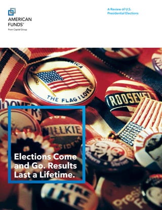 A Review of U.S.
Presidential Elections
Elections Come
and Go. Results
Last a Lifetime.
 