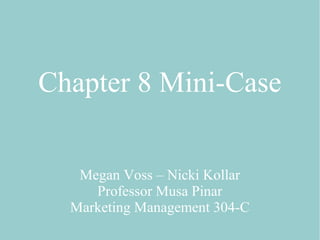 Chapter 8 Mini-Case
Megan Voss – Nicki Kollar
Professor Musa Pinar
Marketing Management 304-C
 