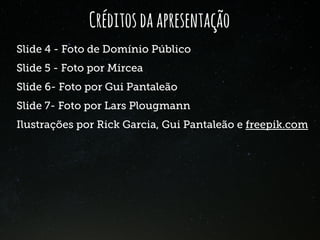 Créditosdaapresentação
Slide 4 - Foto de Domínio Público
Slide 5 - Foto por Mircea
Slide 6- Foto por Gui Pantaleão
Slide 7- Foto por Lars Plougmann
Ilustrações por Rick Garcia, Gui Pantaleão e freepik.com
 