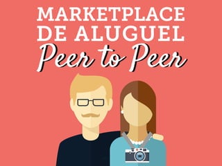Peer to Peer
MARKETPLACE
DE ALUGUEL
Peer to Peer
 