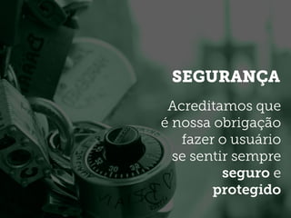 SEGURANÇA
Acreditamos que
é nossa obrigação
fazer o usuário
se sentir sempre
seguro e
protegido
 