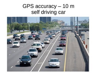 GPS accuracy – 10 m
self driving car
 