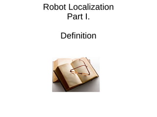 Robot Localization
Part I.
Definition
 