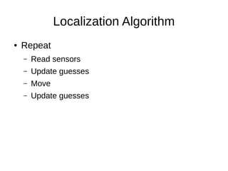 Localization Algorithm
● Repeat
– Read sensors
– Update guesses
– Move
– Update guesses
 