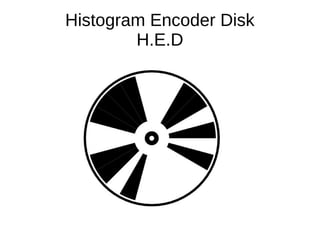Histogram Encoder Disk
H.E.D
 