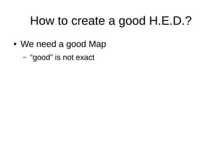 How to create a good H.E.D.?
● We need a good Map
– “good” is not exact
 