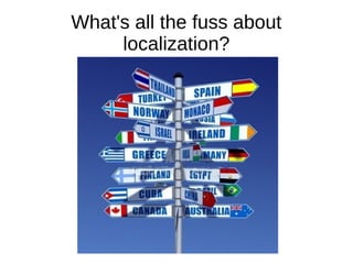 What's all the fuss about
localization?
 