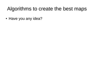 Algorithms to create the best maps
● Have you any idea?
 