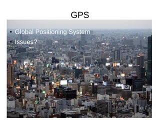 GPS
● Global Positioning System
● Issues?
 
