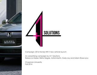 Campaign: 2016 Honda HR-V new vehicle launch
An advertising campaign by 4+1 Solutions
Rebecca Haber, Nikita Hegde, Astrid Martin, Kady Lay and Adam Rose-Levy
Chapman University
Fall 2014
 