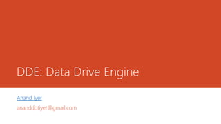 DDE: Data Drive Engine
Anand Iyer
ananddotiyer@gmail.com
 