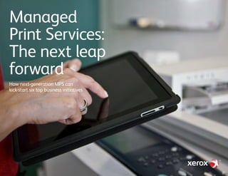Managed
Print Services:
The next leap
forward
How next-generation MPS can
kick-start six top business initiatives
 