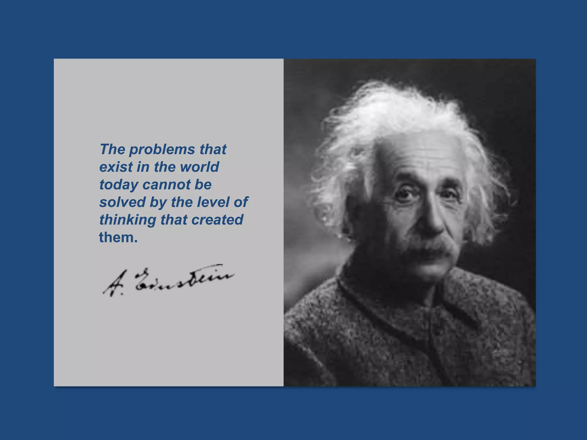The problems that
exist in the world
today cannot be
solved by the level of
thinking that created
them.
 