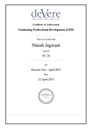Certificate of Achievement
Continuing Professional Development (CPD)
This is to certify that
Nitesh Jagwani
Scored
19 / 20
On
Pension Test - April 2015
Date
22 April 2015
 