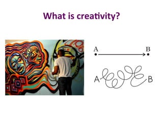 What	is	crea%vity?	
 