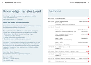 2 3Information | Knowledge Transfer EventKnowledge Transfer Event | Information
Knowledge Transfer Event
Knowledge Transfer Event consacré aux applications mobiles
Jeudi 17 septembre 2015
Lieu : Bosch Rexroth S.A. - Bruxelles
Thème de la journée : les systèmes ouverts
Le programme de la journée prévoit quatre ateliers spéciaux consacrés
à l’hydraulique pour applications mobiles.
Pouvez choisir maximum trois de ces quatre ateliers. (en anglais)
Lors de cette journée, trois sessions se dérouleront en parallèle.
- Blocs mobiles Open Center avec pompes à engrenages
- Load Sensing et Flow Sharing
- Pompes à piston pour systèmes ouverts
- Contrôle de mouvement dans les systèmes ouverts
Les ateliers s’adressent aux concepteurs technologiques qui ont déjà
certaines connaissances en matière d’hydraulique, mais souhaitent
en savoir plus sur les dernières nouveautés offrant notamment des
régulations intelligentes. Vous recevrez un certificat et un syllabus
à la fin de la session.
Votre hôte : Gaëtan Warscotte
Manager Sales Application Engineering  Projects
Bosch Rexroth S.A.
The Drive  Control Company
+32 (0)2 582 31 80
Programme
08:00 - 08:45	 Accueil et inscription	
08:45 - 09:00 	 Discours de bienvenue par 	 Gaëtan Warscotte
	 Bosch Rexroth,
	 Présentation du programme de la journée
09:00 - 11:00 	 Session 1
	 Atelier 1, local 1 		 Christian Boehmcker
	 Open centre mobile controls with gear units 	 Fabio Zucconi
		
	 Atelier 2, local 2 et démo à l’extérieur 	 Johan Brinks
	 Load Sensing, Flow Sharing 	
	 Atelier 3, local 3 		 Laslo Balindt
	 Axial piston units for open systems
	 Atelier 4, local 4 		 Giovanni Campanella
	 Motion control in open systems
11:00 - 13:00 	 Session 2 (idem que session 1)
	 Locaux 1-4
13:00 - 14:00	 Lunch avec activité extérieure « Parcours e-Bike »
14:00 - 16:00 	 Session 3 (idem que sessions 1 et 2)
	 Locaux 1-4
16:00 - 17:00 	 Evaluation, questions-réponses, réception	 Gaëtan Warscotte
17:00 -	 Clôture avec goody bag	
 