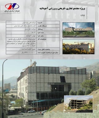 13 www.arkanarzesh.com
‫آجودانیه‬ ‫ورزشی‬ ‫و‬ ‫تفریحی‬ ،‫تجاری‬ ‫مجتمع‬ ‫پروژه‬
1392
‫عرش‬ ‫سازه‬ ‫ثامن‬ ‫شرکت‬ ‫کارفرما‬
‫عرش‬ ‫سازه‬ ‫ثامن‬ ‫شرکت‬ ‫ساختمان‬ ‫اداره‬ ‫نظارت‬ ‫دستگاه‬
‫ارزش‬ ‫ارکان‬ ‫شرکت‬ ‫پیمانکار‬
‫ماه‬ 12 ‫اجرا‬ ‫مدت‬
‫آجودانیه‬ - ‫تهران‬ ‫اجرا‬ ‫محل‬
‫مجتمع‬ ‫برقی‬ ‫و‬ ‫مکانیکی‬ ‫تاسیسات‬ ‫عملیات‬ ‫اجرای‬
‫مجموعه‬ ‫و‬ ‫مارکت‬ ‫هایپر‬ ‫و‬ ‫ورزشی‬ ‫و‬ ‫تفریحی‬ ،‫تجاری‬
‫متراژ‬ ‫به‬ ‫طبقه‬ 8 ‫در‬ ‫آجودانیه‬ ‫بازی‬ ‫فضای‬ ‫و‬ ‫رستورانی‬
‫مترمربع‬ 40000 ‫حدودا‬
‫کار‬ ‫مشخصات‬
.‫است‬ ‫شده‬ ‫کارفرما‬ ‫تحویل‬ ‫پروژه‬ ‫فعلی‬ ‫وضعیت‬
‫ریال‬ 57/800/۰۰۰/000 ‫شده‬ ‫تصویب‬ ‫وضعیت‬ ‫صورت‬ ‫مبلغ‬
 