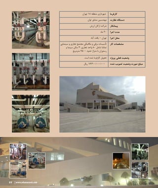 23 www.arkanarzesh.com
‫تهران‬ ۱۸ ‫منطقه‬ ‫شهرداری‬ ‫کارفرما‬
‫توان‬ ‫مشاور‬ ‫مهندسین‬ ‫نظارت‬ ‫دستگاه‬
‫ارزش‬ ‫ارکان‬ ‫شرکت‬ ‫پیمانکار‬
‫ماه‬ 20 ‫اجرا‬ ‫مدت‬
‫آباد‬ ‫یافت‬ – ‫تهران‬ ‫اجرا‬ ‫محل‬
‫سینمایی‬ ‫و‬ ‫تجاری‬ ‫مجتمع‬ ‫مکانیکی‬ ‫و‬ ‫برقی‬ ‫تأسیسات‬
‫و‬ ‫سینما‬ ‫سالن‬ ۳ ،‫تجاری‬ ‫واحد‬ ۸۰ ‫شامل‬ ‫تماشا‬
‫مترمربع‬ ۷۵۰۰ ‫حدود‬ ‫متراژ‬ ‫با‬ ‫رستوران‬
‫کار‬ ‫مشخصات‬
.‫است‬ ‫شده‬ ‫کارفرما‬ ‫تحویل‬ ‫پروژه‬ ‫فعلی‬ ‫وضعیت‬
‫ریال‬ 16/300/۰۰۰/000 ‫شده‬ ‫تصویب‬ ‫وضعیت‬ ‫صورت‬ ‫مبلغ‬
23 www.arkanarzesh.com
 