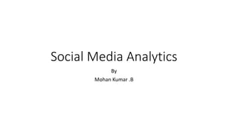 Social Media Analytics
By
Mohan Kumar .B
 