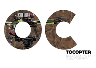 TOCOPTER
INTRODUCING AERIAL
CINEMATOGRAPHY
 