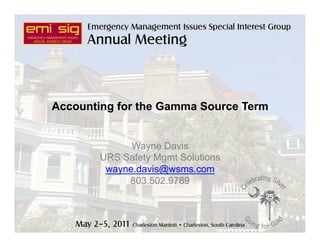 Accounting for the Gamma Source Term
Wayne Davis
URS Safety Mgmt Solutions
wayne.davis@wsms.com
803.502.9789
 