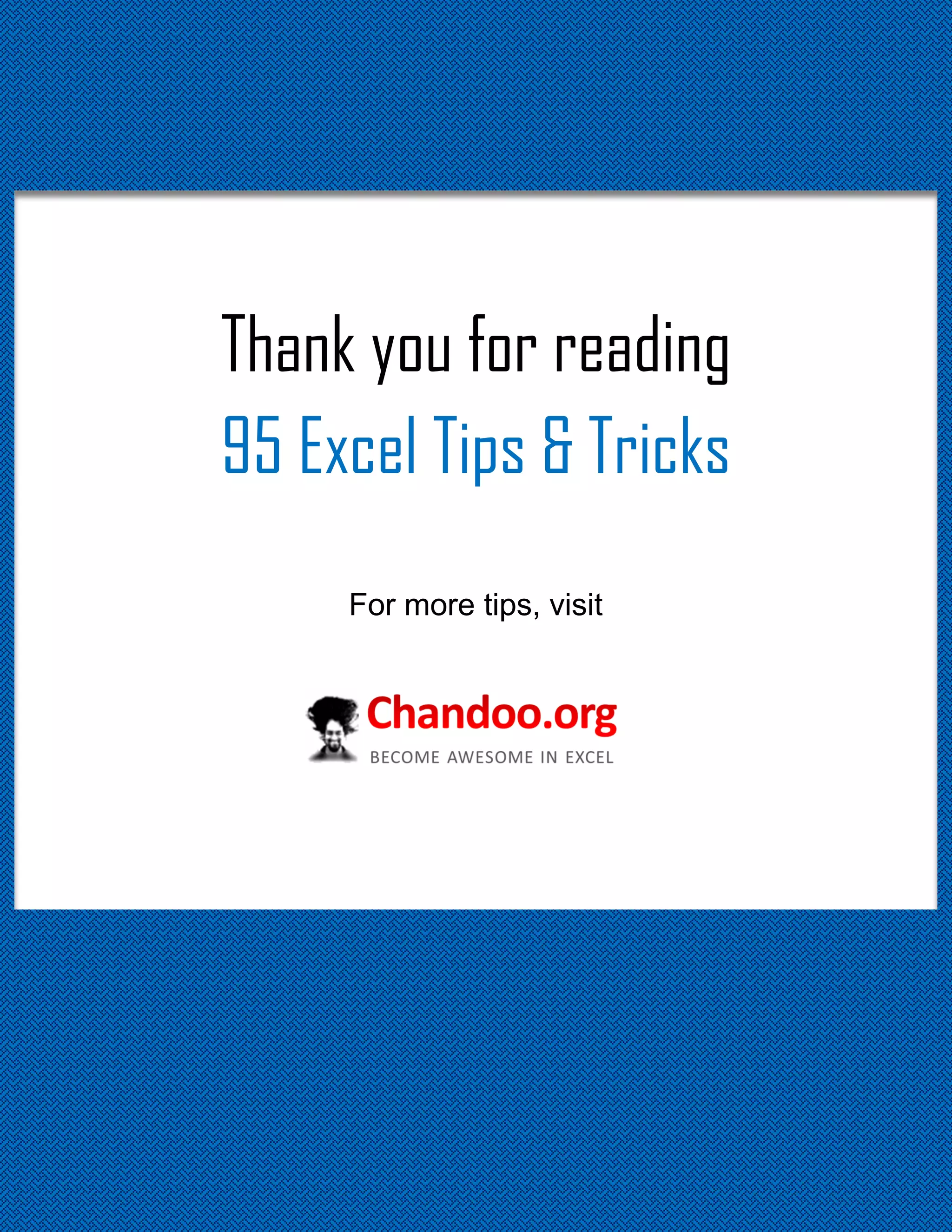something

Thank you for reading
95 Excel Tips & Tricks
For more tips, visit

95 Excel Tips to Make you awesome

27

http://chandoo.org/wp/

 