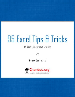 95 Excel Tips & Tricks
TO MAKE YOU AWESOME AT WORK

by
PURNA DUGGIRALA

95 Excel Tips to Make you awesome

1

http://chandoo.org/wp/

 