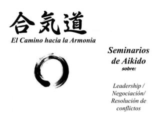 El Camino hacia la Armonia
Seminarios
de Aikido
sobre:
Leadership /
Negociación/
Resolución de
conflictos
 