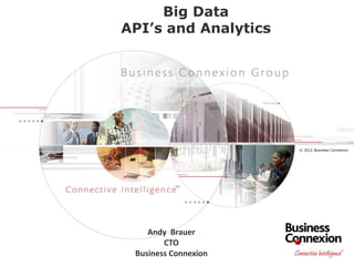 © 2012 Business Connexion
Big Data
API’s and Analytics
Andy Brauer
CTO
Business Connexion
 