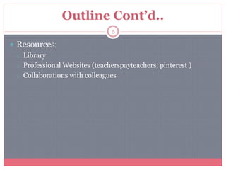 Outline Cont’d..
 Resources:
o Library
o Professional Websites (teacherspayteachers, pinterest )
o Collaborations with colleagues
5
 