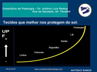 26-04-201526-04-2015 www.consultoriodepodologia.comwww.consultoriodepodologia.com
Consultório de Podologia – Dr. António Luís Ramos
Rua da Saudade, 50 Penafiel
ANTÓNIO RAMOS
Tecidos que melhor nos protegem do sol:
 