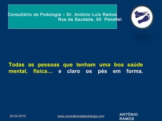 26-04-201526-04-2015 www.consultoriodepodologia.comwww.consultoriodepodologia.com
Todas as pessoas que tenham uma boa saúde
mental, física… e claro os pés em forma.
Consultório de Podologia – Dr. António Luís Ramos
Rua da Saudade, 50 Penafiel
ANTÓNIO
RAMOS
 