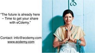 “The future is already here
– Time to get your share
with eCdemy.”
Contact: info@ecdemy.com
www.ecdemy.com
 