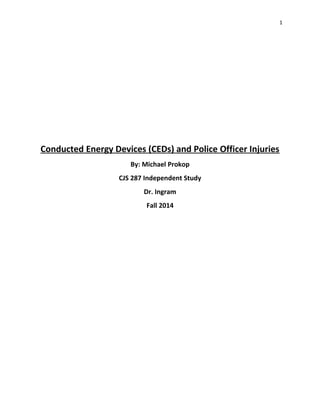 1
Conducted Energy Devices (CEDs) and Police Officer Injuries
By: Michael Prokop
CJS 287 Independent Study
Dr. Ingram
Fall 2014
 