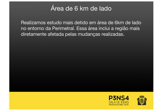 Área de 6 km de lado
Realizamos estudo mais detido em área de 6km de lado
no entorno da Perimetral. Essa área inclui a região mais
diretamente afetada pelas mudanças realizadas.
 